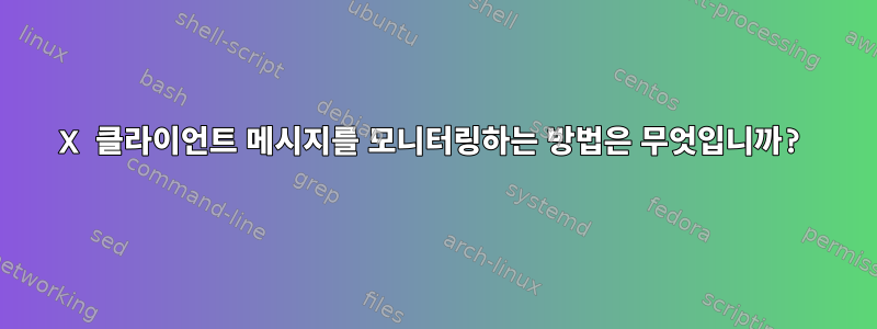 X 클라이언트 메시지를 모니터링하는 방법은 무엇입니까?