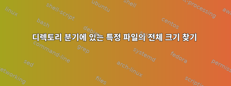 디렉토리 분기에 있는 특정 파일의 전체 크기 찾기