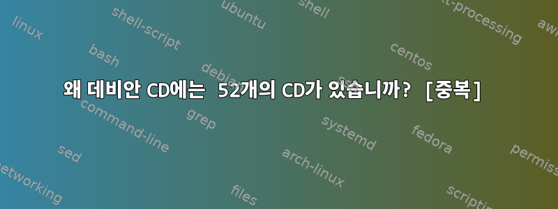 왜 데비안 CD에는 52개의 CD가 있습니까? [중복]