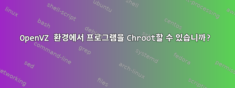 OpenVZ 환경에서 프로그램을 Chroot할 수 있습니까?