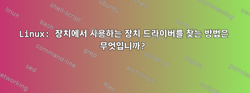 Linux: 장치에서 사용하는 장치 드라이버를 찾는 방법은 무엇입니까?