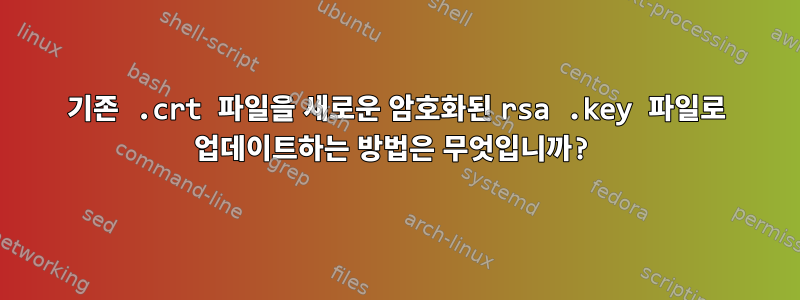 기존 .crt 파일을 새로운 암호화된 rsa .key 파일로 업데이트하는 방법은 무엇입니까?