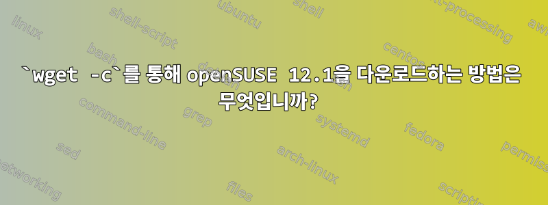 `wget -c`를 통해 openSUSE 12.1을 다운로드하는 방법은 무엇입니까?