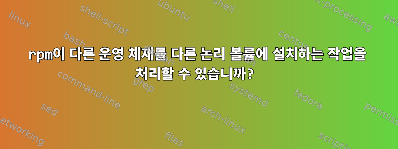 rpm이 다른 운영 체제를 다른 논리 볼륨에 설치하는 작업을 처리할 수 있습니까?