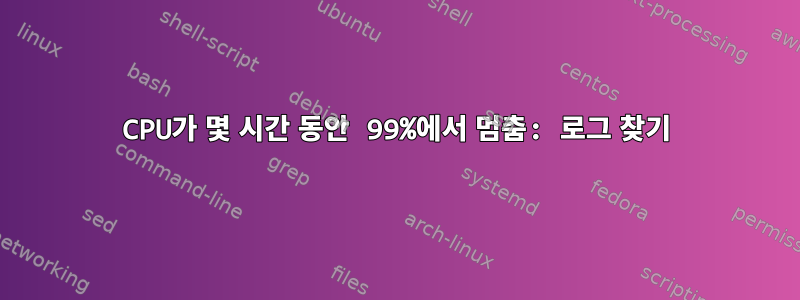 CPU가 몇 시간 동안 99%에서 멈춤: 로그 찾기