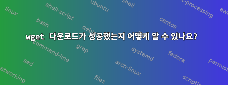 wget 다운로드가 성공했는지 어떻게 알 수 있나요?