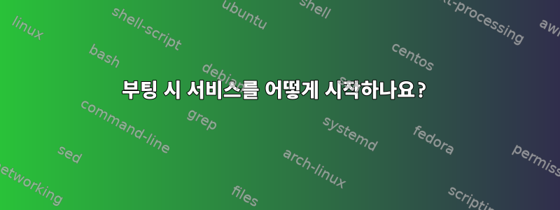 부팅 시 서비스를 어떻게 시작하나요?