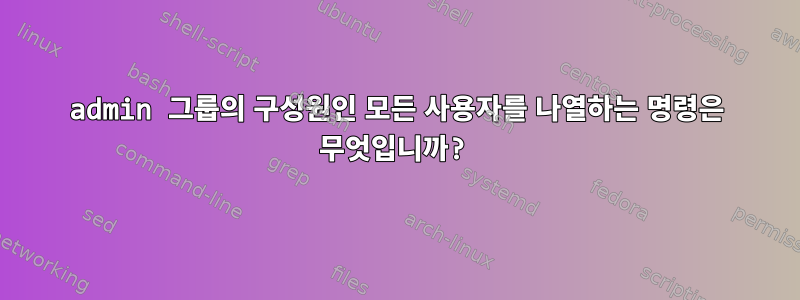 admin 그룹의 구성원인 모든 사용자를 나열하는 명령은 무엇입니까?