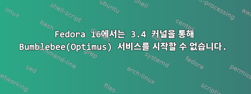 Fedora 16에서는 3.4 커널을 통해 Bumblebee(Optimus) 서비스를 시작할 수 없습니다.