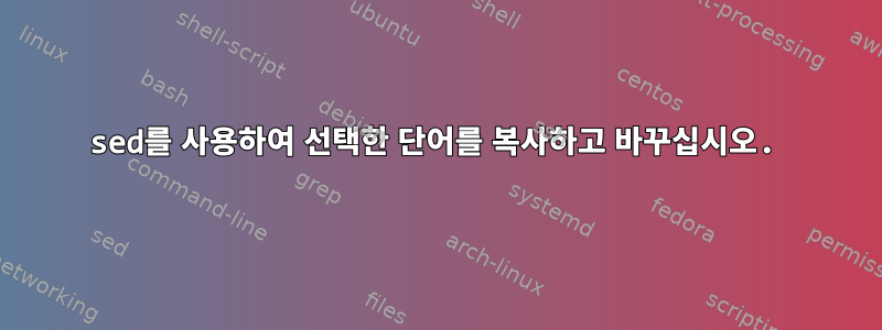 sed를 사용하여 선택한 단어를 복사하고 바꾸십시오.