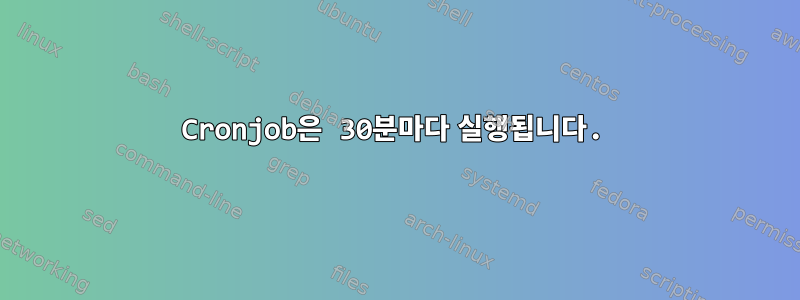 Cronjob은 30분마다 실행됩니다.