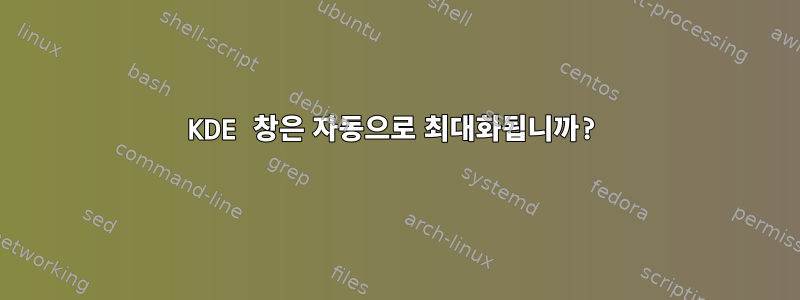 KDE 창은 자동으로 최대화됩니까?