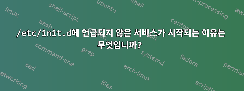 /etc/init.d에 언급되지 않은 서비스가 시작되는 이유는 무엇입니까?