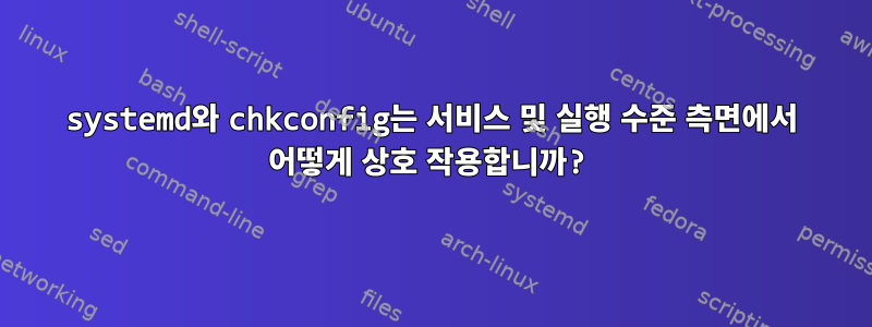 systemd와 chkconfig는 서비스 및 실행 수준 측면에서 어떻게 상호 작용합니까?