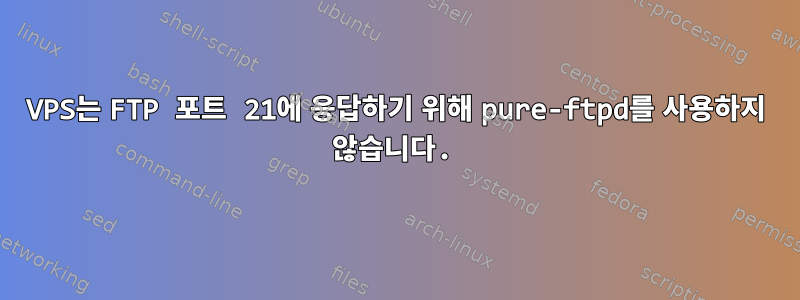 VPS는 FTP 포트 21에 응답하기 위해 pure-ftpd를 사용하지 않습니다.