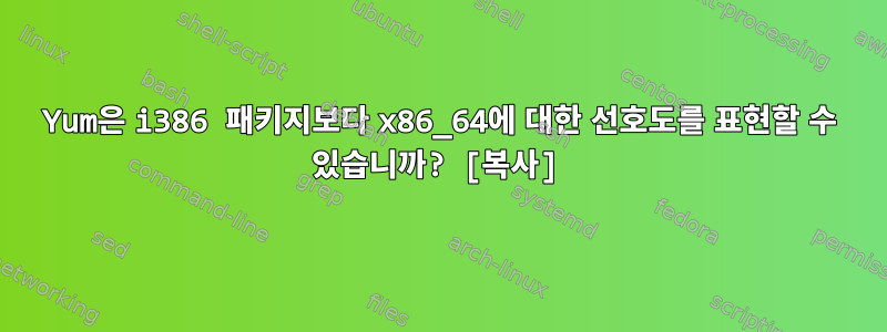 Yum은 i386 패키지보다 x86_64에 대한 선호도를 표현할 수 있습니까? [복사]