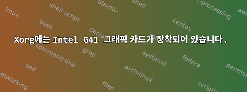 Xorg에는 Intel G41 그래픽 카드가 장착되어 있습니다.