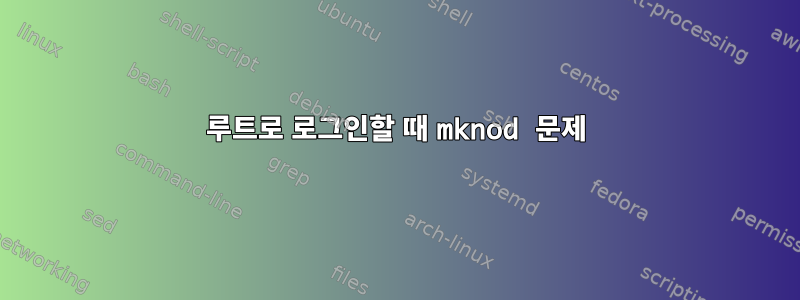 루트로 로그인할 때 mknod 문제