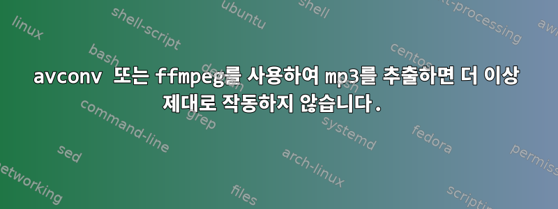 avconv 또는 ffmpeg를 사용하여 mp3를 추출하면 더 이상 제대로 작동하지 않습니다.