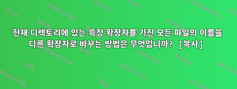 현재 디렉토리에 있는 특정 확장자를 가진 모든 파일의 이름을 다른 확장자로 바꾸는 방법은 무엇입니까? [복사]