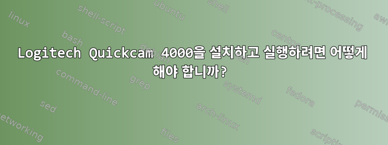 Logitech Quickcam 4000을 설치하고 실행하려면 어떻게 해야 합니까?