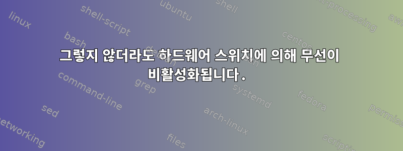 그렇지 않더라도 하드웨어 스위치에 의해 무선이 비활성화됩니다.