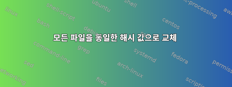 모든 파일을 동일한 해시 값으로 교체