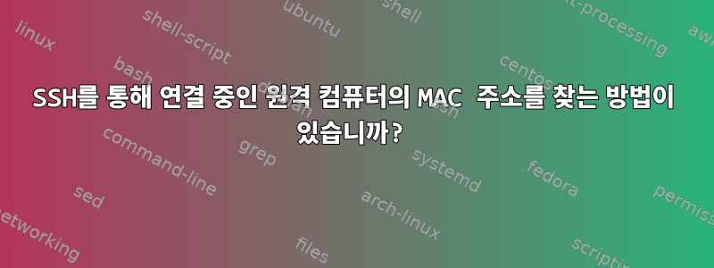 SSH를 통해 연결 중인 원격 컴퓨터의 MAC 주소를 찾는 방법이 있습니까?