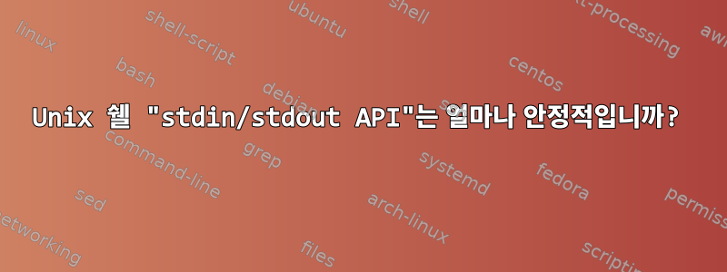 Unix 쉘 "stdin/stdout API"는 얼마나 안정적입니까?