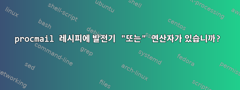 procmail 레시피에 발전기 "또는" 연산자가 있습니까?