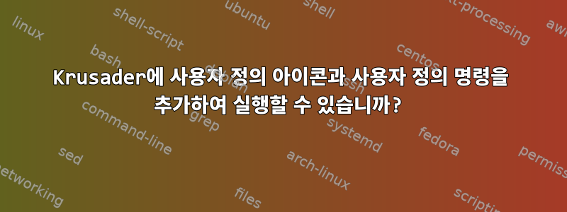 Krusader에 사용자 정의 아이콘과 사용자 정의 명령을 추가하여 실행할 수 있습니까?