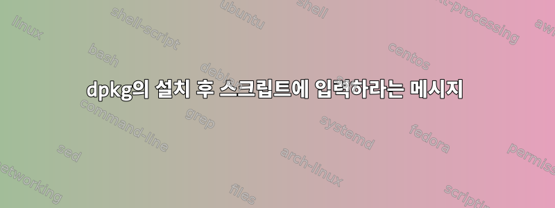 dpkg의 설치 후 스크립트에 입력하라는 메시지