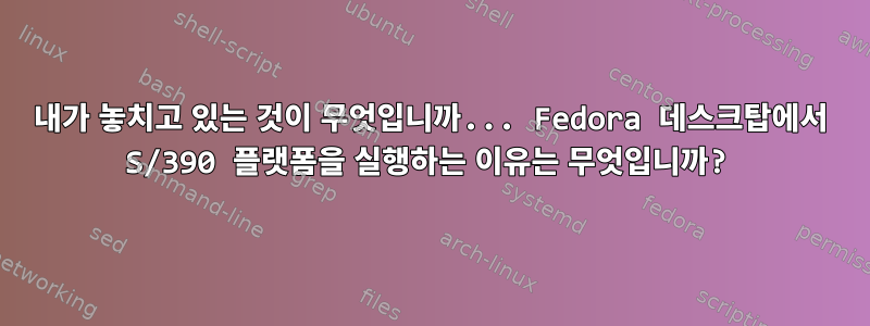 내가 놓치고 있는 것이 무엇입니까... Fedora 데스크탑에서 S/390 플랫폼을 실행하는 이유는 무엇입니까?