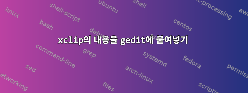 xclip의 내용을 gedit에 붙여넣기