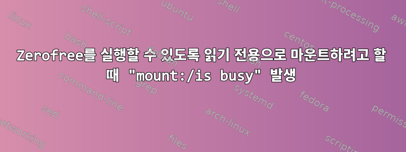 Zerofree를 실행할 수 있도록 읽기 전용으로 마운트하려고 할 때 "mount:/is busy" 발생