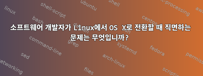 소프트웨어 개발자가 Linux에서 OS X로 전환할 때 직면하는 문제는 무엇입니까?