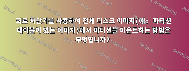 회로 차단기를 사용하여 전체 디스크 이미지(예: 파티션 테이블이 있는 이미지)에서 파티션을 마운트하는 방법은 무엇입니까?