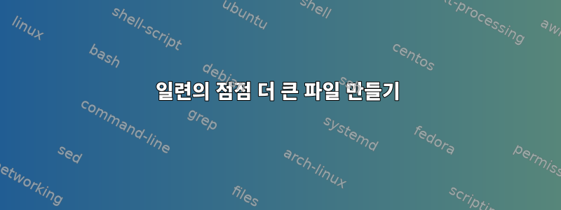 일련의 점점 더 큰 파일 만들기