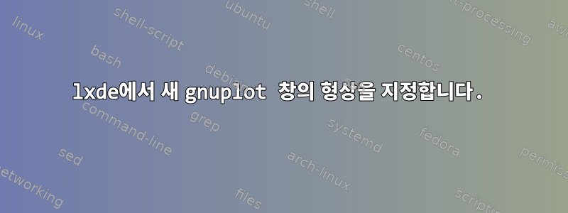 lxde에서 새 gnuplot 창의 형상을 지정합니다.