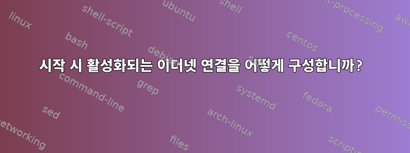 시작 시 활성화되는 이더넷 연결을 어떻게 구성합니까?