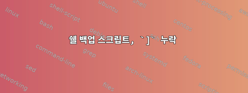 쉘 백업 스크립트, `]` 누락