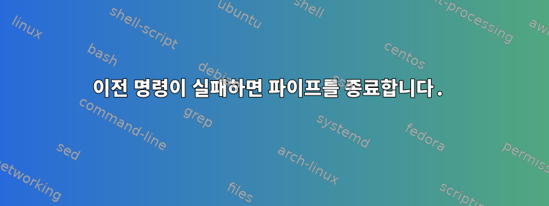 이전 명령이 실패하면 파이프를 종료합니다.