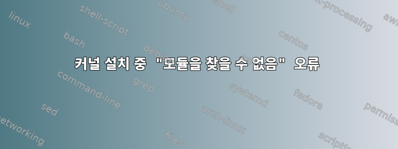 커널 설치 중 "모듈을 찾을 수 없음" 오류