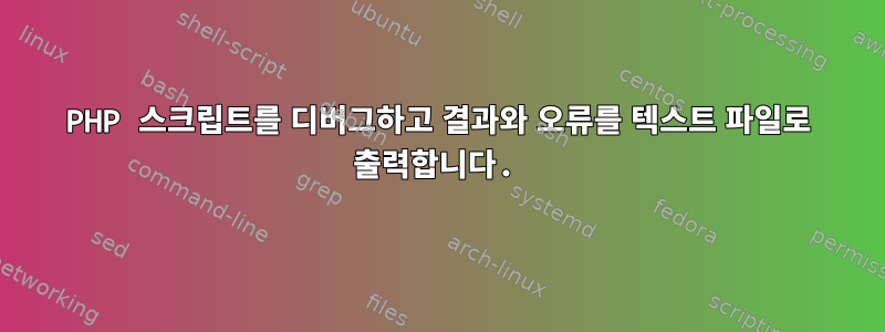 PHP 스크립트를 디버그하고 결과와 오류를 텍스트 파일로 출력합니다.