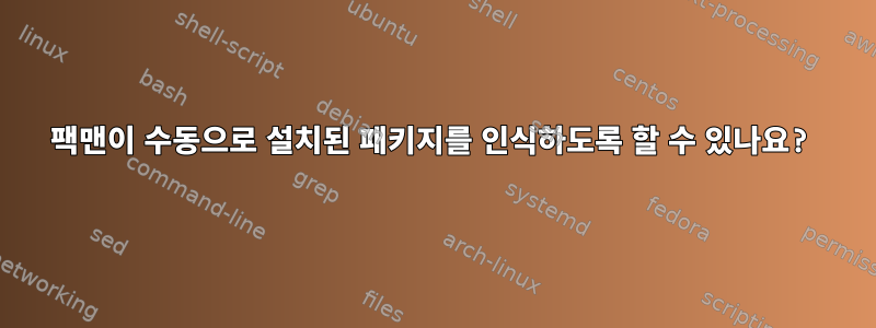 팩맨이 수동으로 설치된 패키지를 인식하도록 할 수 있나요?