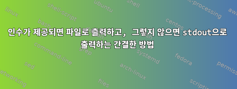 인수가 제공되면 파일로 출력하고, 그렇지 않으면 stdout으로 출력하는 간결한 방법