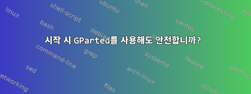 시작 시 GParted를 사용해도 안전합니까?