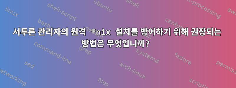 서투른 관리자의 원격 *nix 설치를 방어하기 위해 권장되는 방법은 무엇입니까?