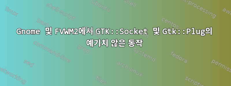 Gnome 및 FVWM2에서 GTK::Socket 및 Gtk::Plug의 예기치 않은 동작