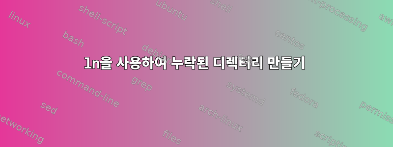 ln을 사용하여 누락된 디렉터리 만들기